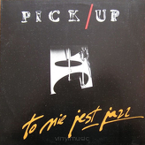 Pick-Up ‎– To Nie Jest Jazz