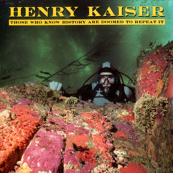 Henry Kaiser ‎– Those Who Know History Are Doomed To Repeat It
