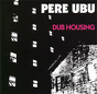 Pere Ubu ‎– Dub Housing 
